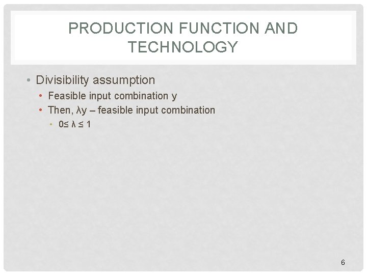 PRODUCTION FUNCTION AND TECHNOLOGY • Divisibility assumption • Feasible input combination y • Then, PRODUCTION FUNCTION AND TECHNOLOGY • Divisibility assumption • Feasible input combination y • Then,