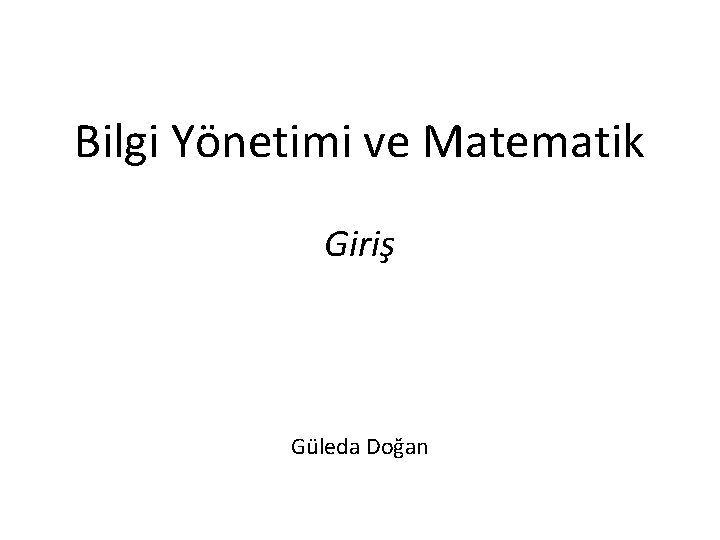 Bilgi Yönetimi ve Matematik Giriş Güleda Doğan 