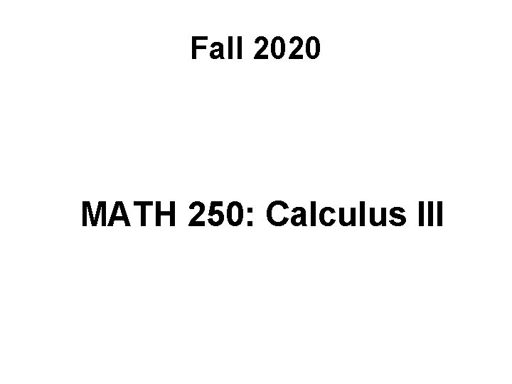 Fall 2020 MATH 250: Calculus III 