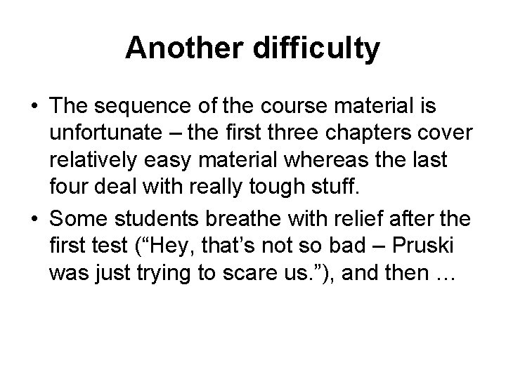 Another difficulty • The sequence of the course material is unfortunate – the first