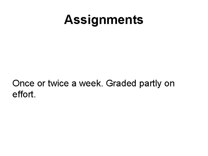 Assignments Once or twice a week. Graded partly on effort. 