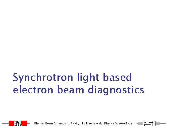Synchrotron light based electron beam diagnostics Electron Beam Dynamics, L. Rivkin, Intro to Accelerator Synchrotron light based electron beam diagnostics Electron Beam Dynamics, L. Rivkin, Intro to Accelerator
