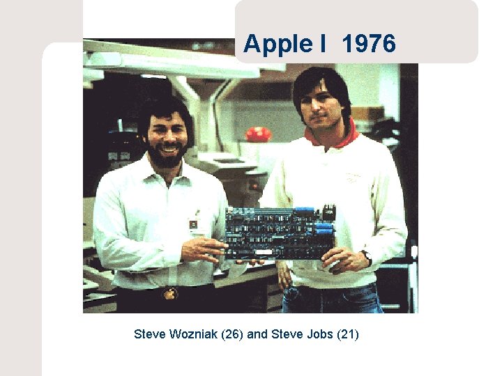 Apple I 1976 Steve Wozniak (26) and Steve Jobs (21) 