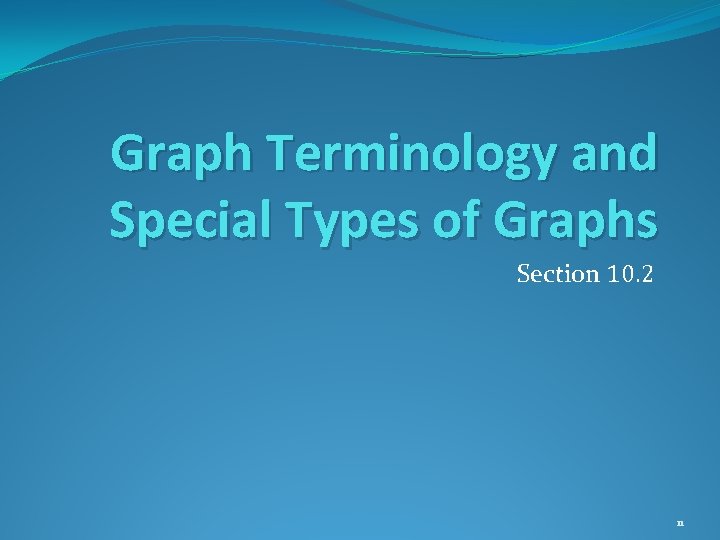 Graph Terminology and Special Types of Graphs Section 10. 2 11 