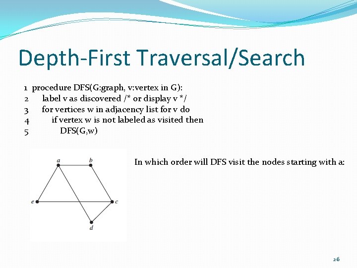 Depth-First Traversal/Search 1 procedure DFS(G: graph, v: vertex in G): 2 label v as