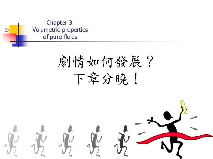 29 Chapter 3. Volumetric properties of pure fluids 劇情如何發展？ 下章分曉！ 