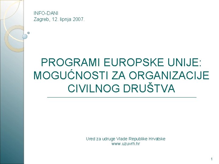 INFO-DANI Zagreb, 12. lipnja 2007. PROGRAMI EUROPSKE UNIJE: MOGUĆNOSTI ZA ORGANIZACIJE CIVILNOG DRUŠTVA _______________________________________________________________