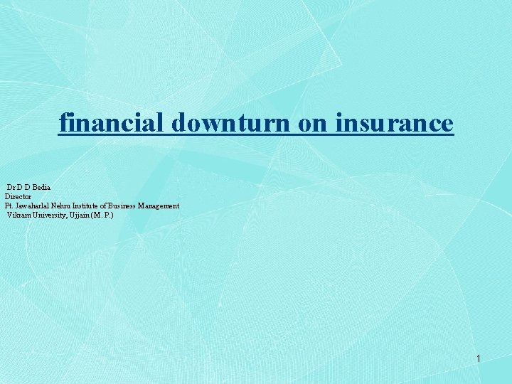 financial downturn on insurance Dr D D Bedia Director Pt. Jawaharlal Nehru Institute of