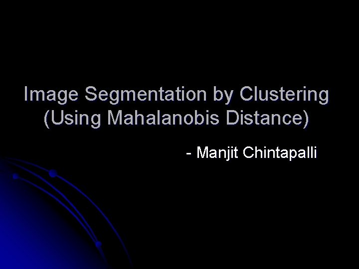 Image Segmentation by Clustering (Using Mahalanobis Distance) - Manjit Chintapalli 