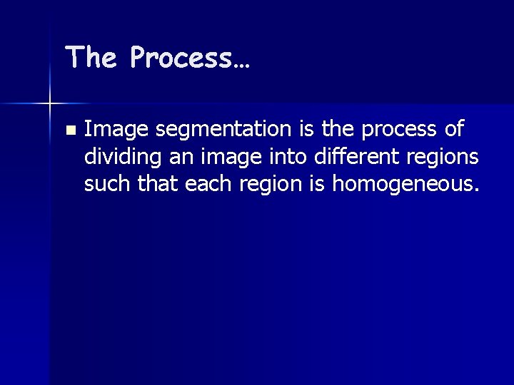 The Process… n Image segmentation is the process of dividing an image into different