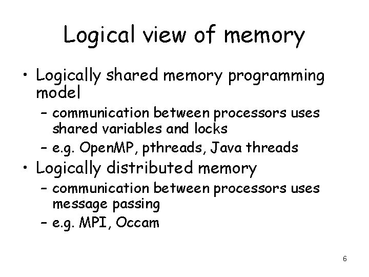 Logical view of memory • Logically shared memory programming model – communication between processors