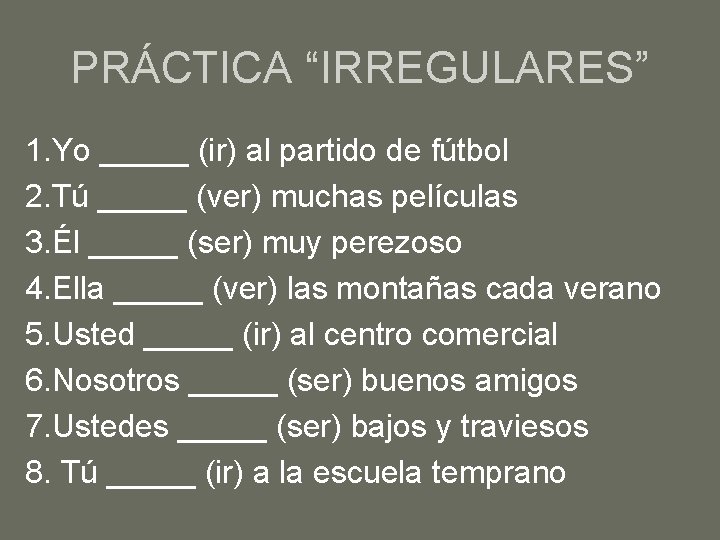 PRÁCTICA “IRREGULARES” 1. Yo _____ (ir) al partido de fútbol 2. Tú _____ (ver)