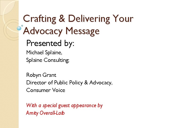 Crafting & Delivering Your Advocacy Message Presented by: Michael Splaine, Splaine Consulting; Robyn Grant