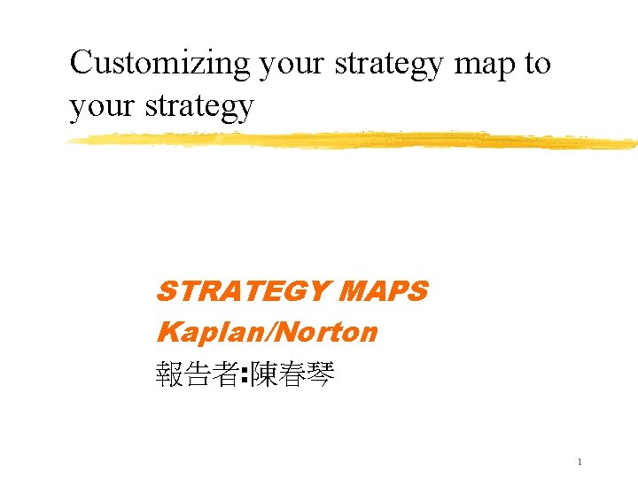 Customizing your strategy map to your strategy STRATEGY MAPS Kaplan/Norton 報告者: 陳春琴 1 