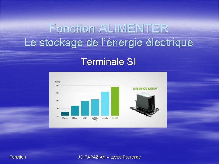 Fonction ALIMENTER Le stockage de l’énergie électrique Terminale SI Fonction JC PAPAZIAN – Lycée Fonction ALIMENTER Le stockage de l’énergie électrique Terminale SI Fonction JC PAPAZIAN – Lycée
