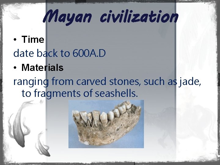 Mayan civilization • Time date back to 600 A. D • Materials ranging from