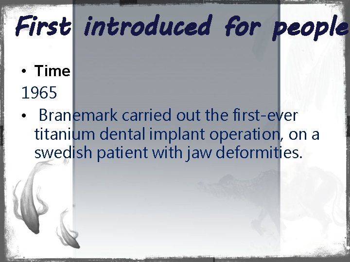 First introduced for people • Time 1965 • Branemark carried out the first-ever titanium