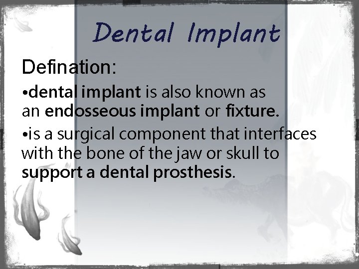 Dental Implant Defination: • dental implant is also known as an endosseous implant or