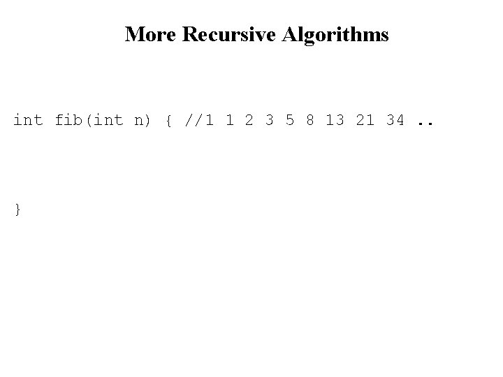 More Recursive Algorithms int fib(int n) { //1 1 2 3 5 8 13