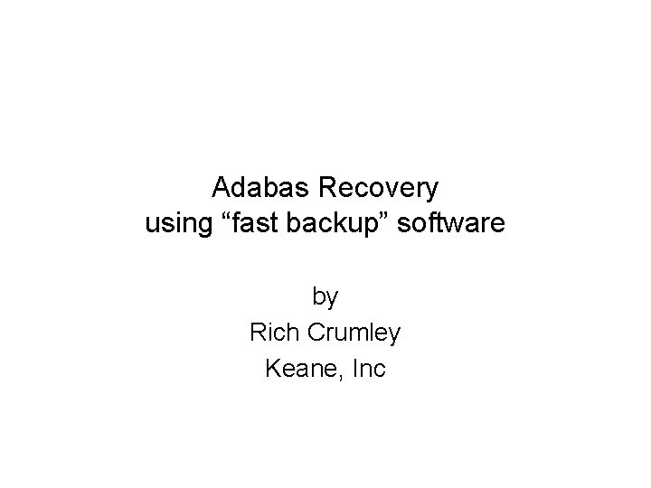 Adabas Recovery using “fast backup” software by Rich Crumley Keane, Inc 