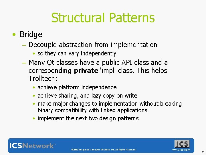 Structural Patterns • Bridge – Decouple abstraction from implementation • so they can vary
