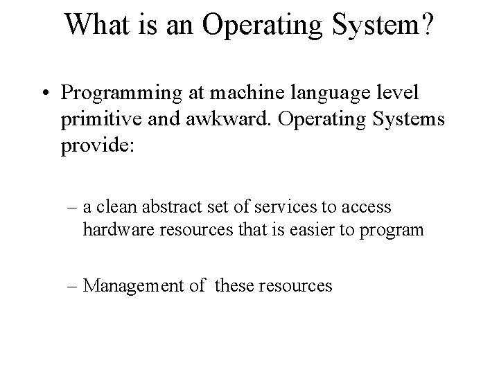 What is an Operating System? • Programming at machine language level primitive and awkward.