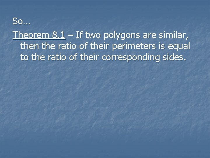 So… Theorem 8. 1 – If two polygons are similar, then the ratio of