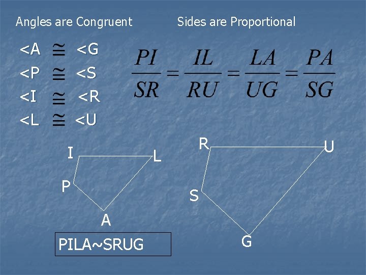 Angles are Congruent <A <P <I <L Sides are Proportional <G <S <R <U