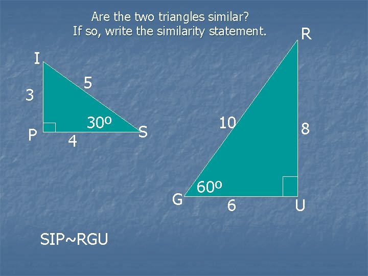Are the two triangles similar? If so, write the similarity statement. R I 5
