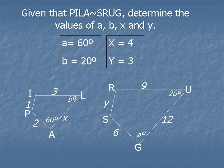 Given that PILA~SRUG, determine the values of a, b, x and y. a= 60º