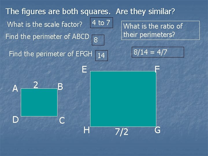 The figures are both squares. Are they similar? 4 to 7 What is the