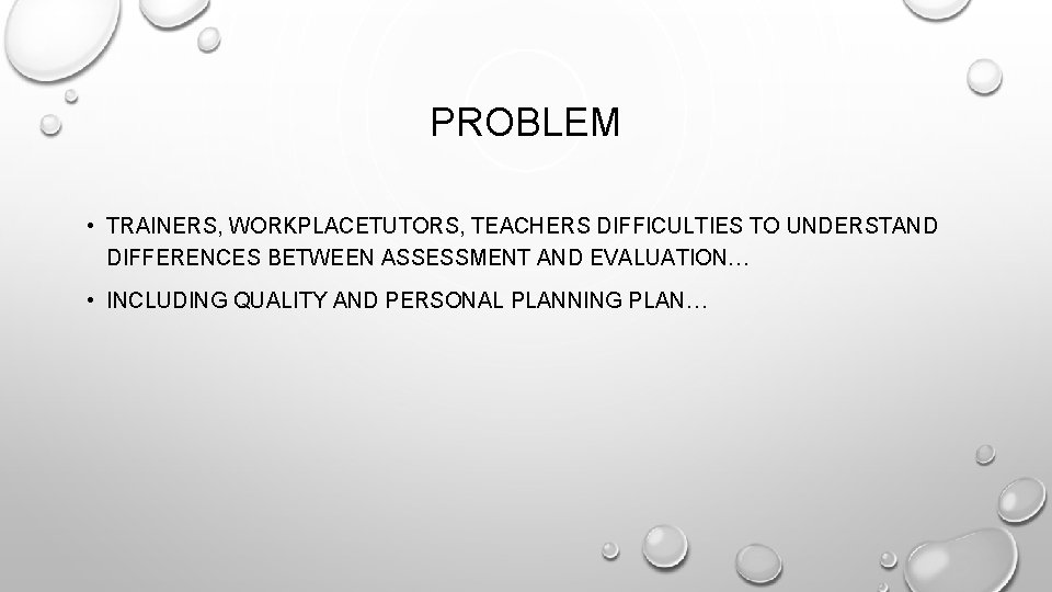 PROBLEM • TRAINERS, WORKPLACETUTORS, TEACHERS DIFFICULTIES TO UNDERSTAND DIFFERENCES BETWEEN ASSESSMENT AND EVALUATION… •