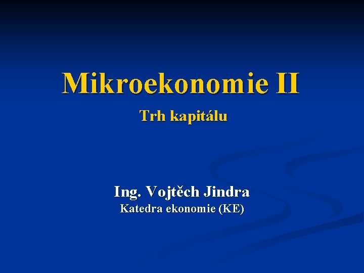 Mikroekonomie II Trh kapitálu Ing. Vojtěch Jindra Katedra ekonomie (KE) 