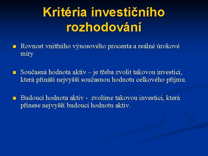 Kritéria investičního rozhodování n Rovnost vnitřního výnosového procenta a reálné úrokové míry n Současná