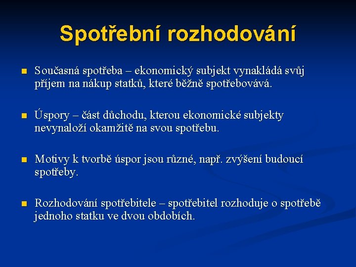 Spotřební rozhodování n Současná spotřeba – ekonomický subjekt vynakládá svůj příjem na nákup statků,