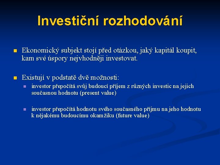 Investiční rozhodování n Ekonomický subjekt stojí před otázkou, jaký kapitál koupit, kam své úspory