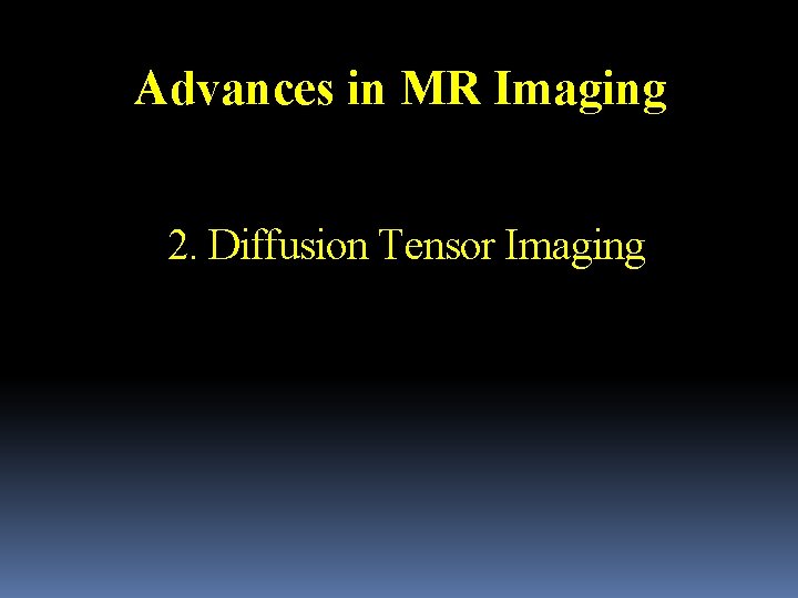 Advances in MR Imaging 2. Diffusion Tensor Imaging 