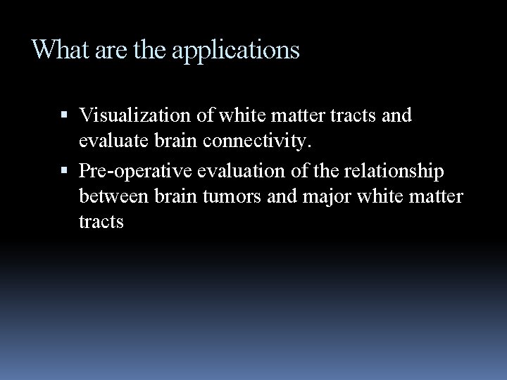 What are the applications Visualization of white matter tracts and evaluate brain connectivity. Pre-operative