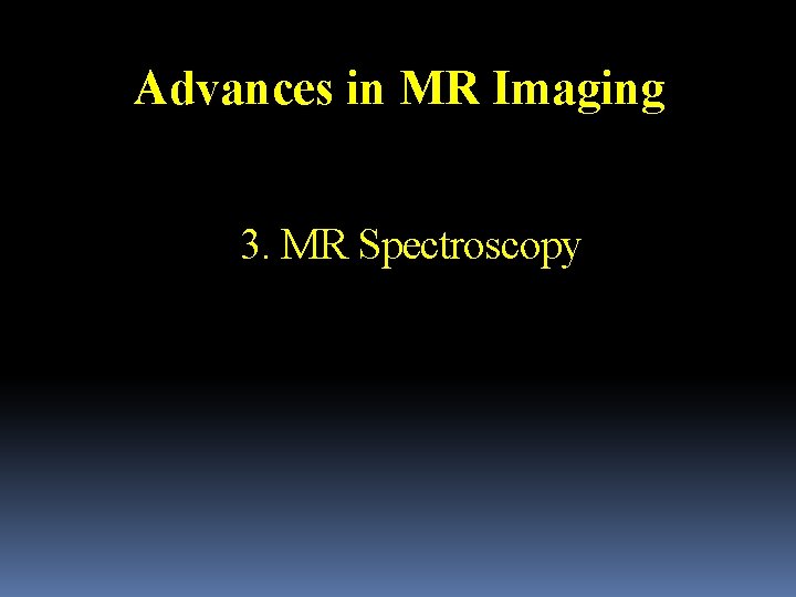 Advances in MR Imaging 3. MR Spectroscopy 