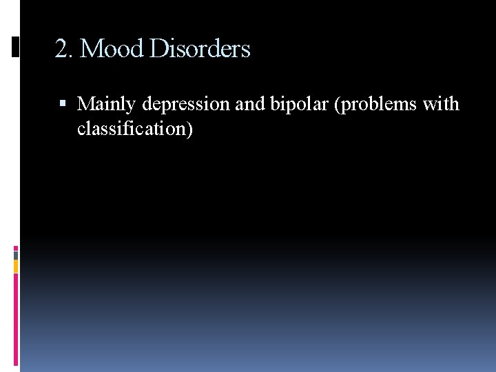 2. Mood Disorders Mainly depression and bipolar (problems with classification) 