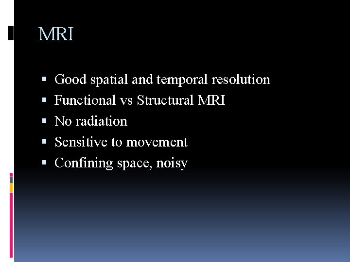 MRI Good spatial and temporal resolution Functional vs Structural MRI No radiation Sensitive to