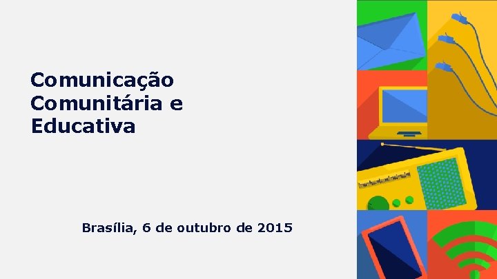 Comunicação Comunitária e Educativa Brasília, 6 de outubro de 2015 