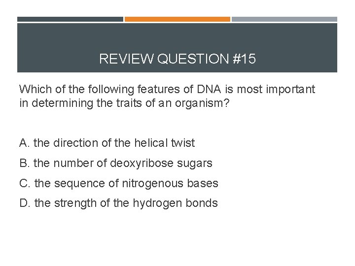 REVIEW QUESTION #15 Which of the following features of DNA is most important in