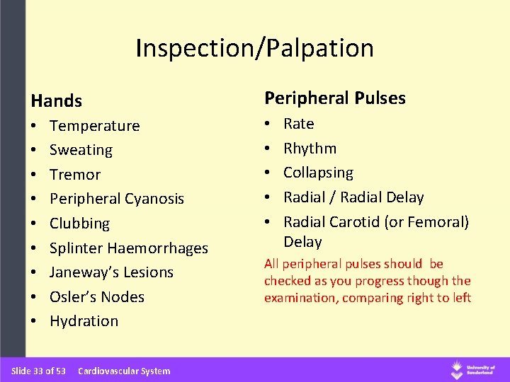 Inspection/Palpation Hands • • • Temperature Sweating Tremor Peripheral Cyanosis Clubbing Splinter Haemorrhages Janeway’s