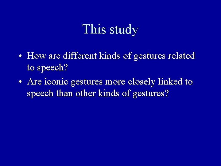 This study • How are different kinds of gestures related to speech? • Are