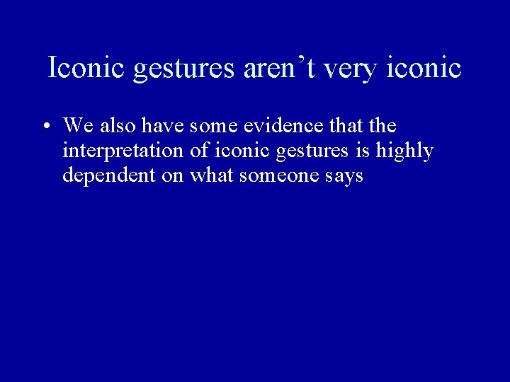 Iconic gestures aren’t very iconic • We also have some evidence that the interpretation