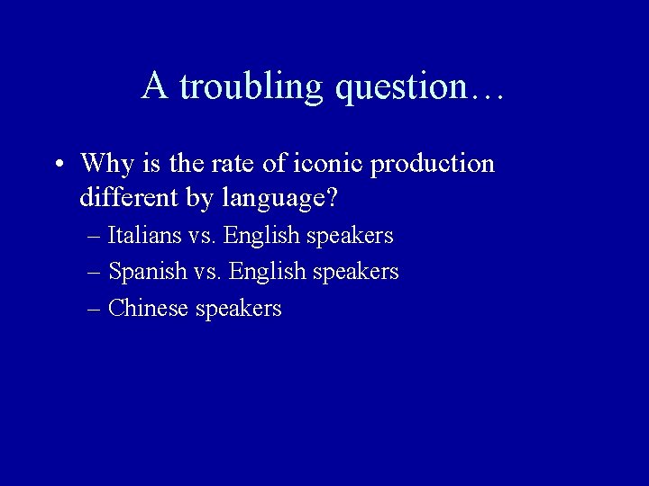 A troubling question… • Why is the rate of iconic production different by language?