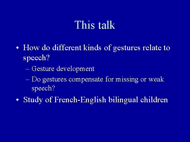 This talk • How do different kinds of gestures relate to speech? – Gesture