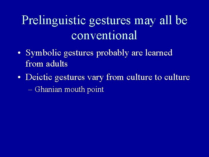 Prelinguistic gestures may all be conventional • Symbolic gestures probably are learned from adults