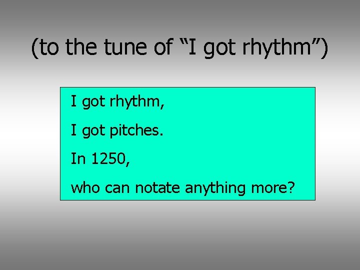 (to the tune of “I got rhythm”) I got rhythm, I got pitches. In